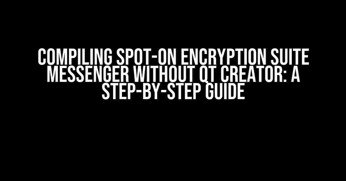 Compiling Spot-On Encryption Suite Messenger without Qt Creator: A Step-by-Step Guide