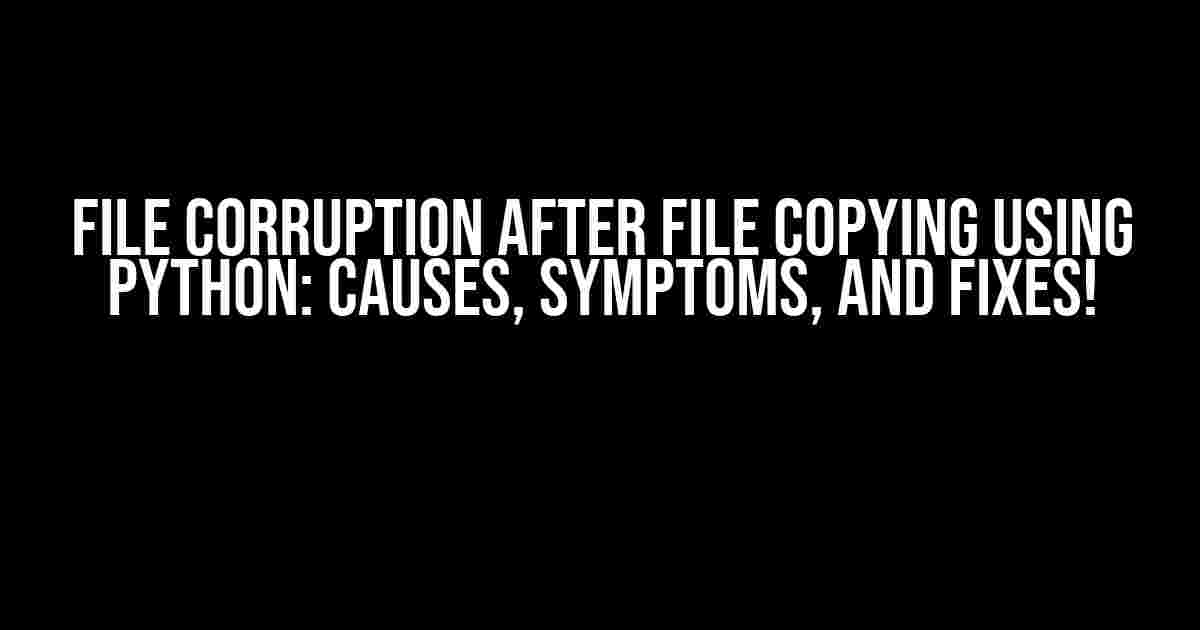 File Corruption After File Copying Using Python: Causes, Symptoms, and Fixes!