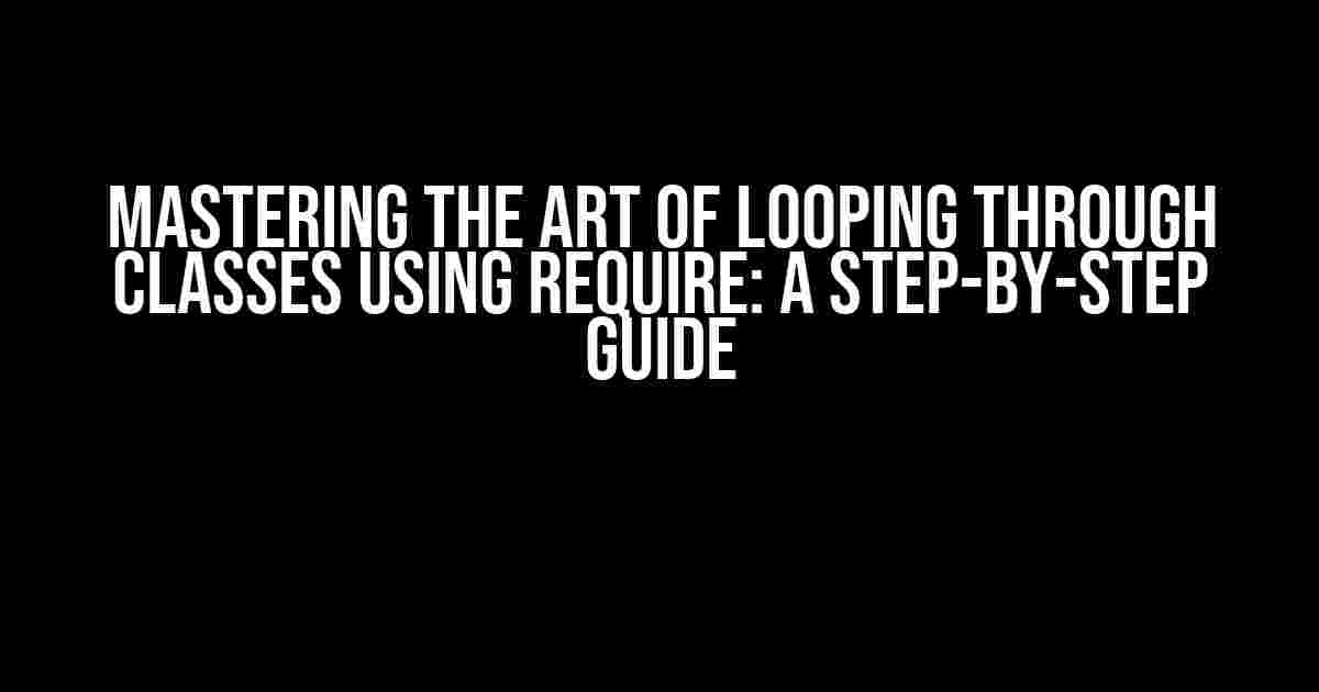 Mastering the Art of Looping Through Classes using Require: A Step-by-Step Guide