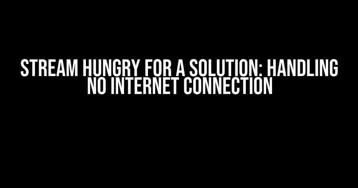 Stream Hungry for a Solution: Handling No Internet Connection