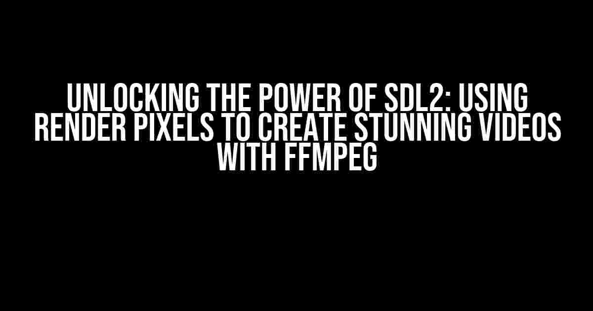 Unlocking the Power of SDL2: Using Render Pixels to Create Stunning Videos with FFmpeg