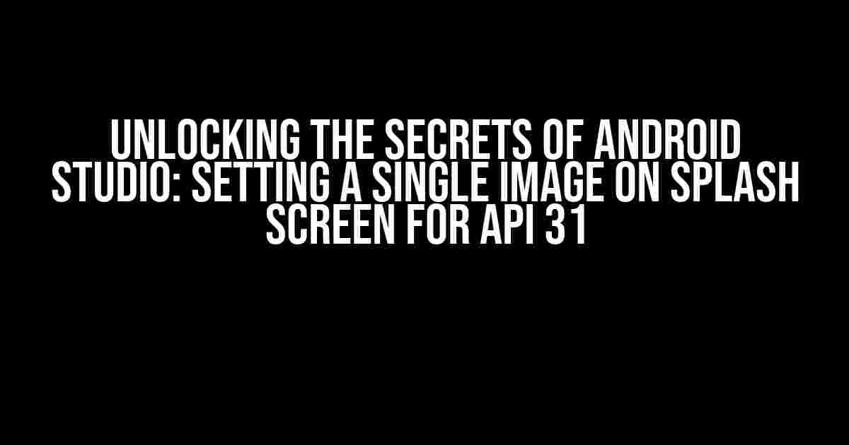 Unlocking the Secrets of Android Studio: Setting a Single Image on Splash Screen for API 31